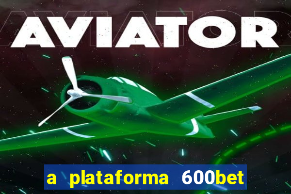 a plataforma 600bet é confiável